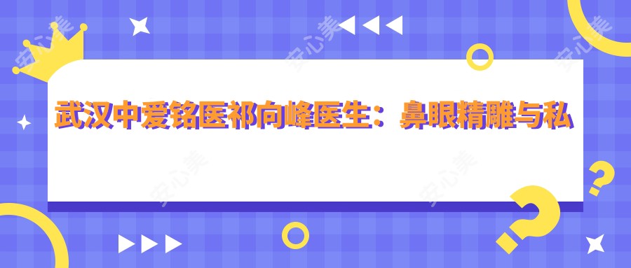 武汉中爱铭医祁向峰医生：鼻眼微雕与私密整形有名医生