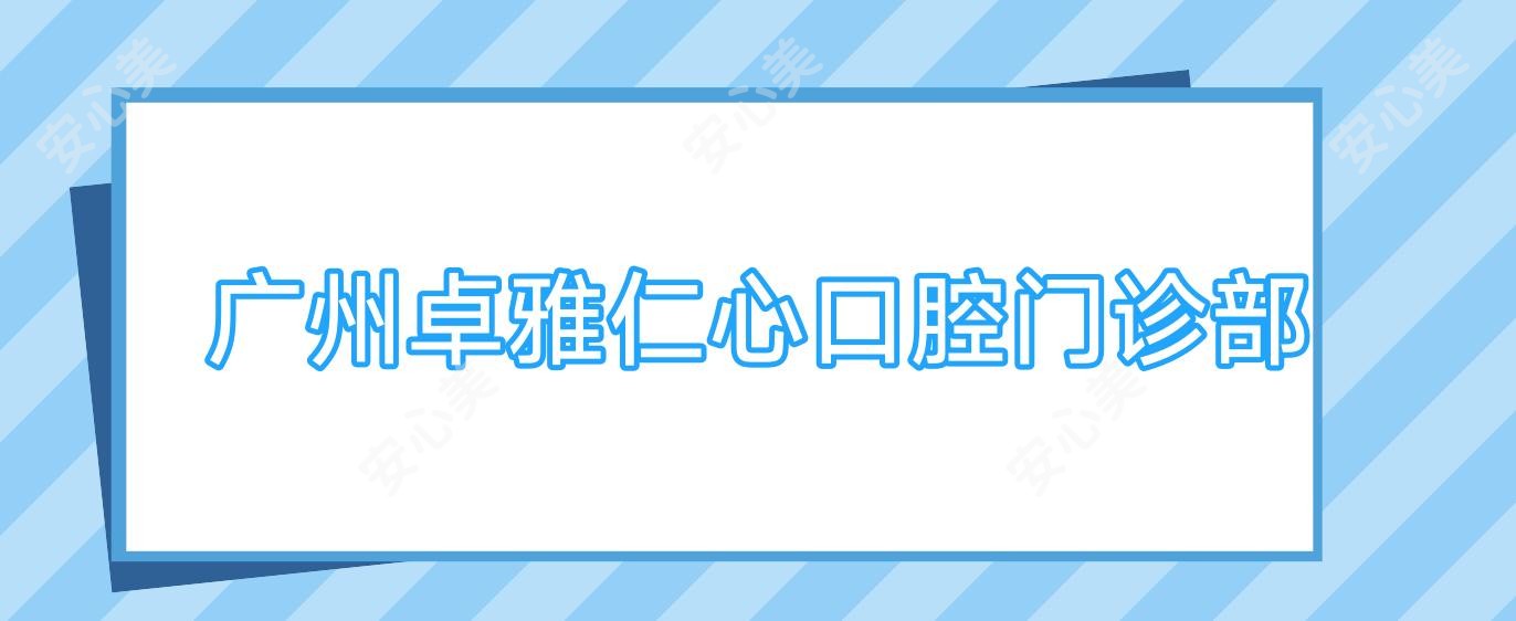 广州卓雅仁心口腔门诊部