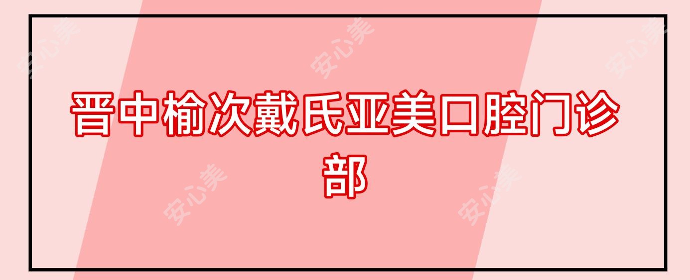 晋中榆次戴氏亚美口腔门诊部