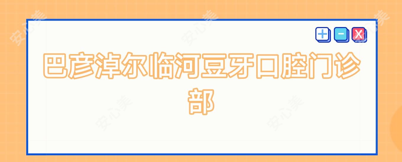 巴彦淖尔临河豆牙口腔门诊部