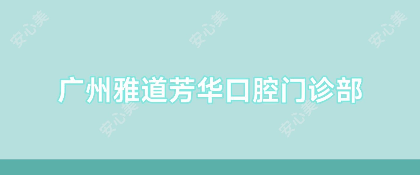 广州雅道芳华口腔门诊部