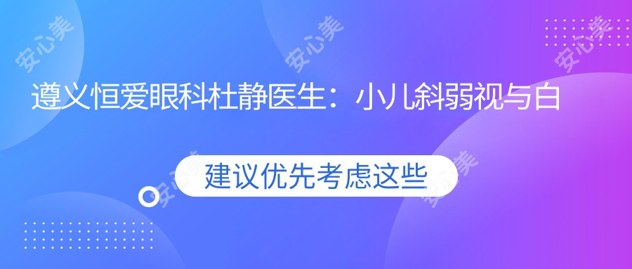 遵义恒爱眼科杜静医生:小儿斜弱视与白内障手术医生,RGP角膜塑形术有名