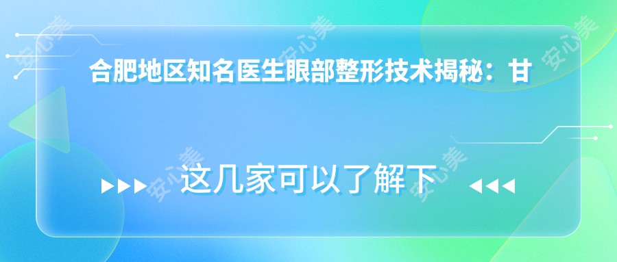 合肥地区有名医生眼部整形技术揭秘:甘泉涌、王荣堂、朱德刚谁更受欢迎?