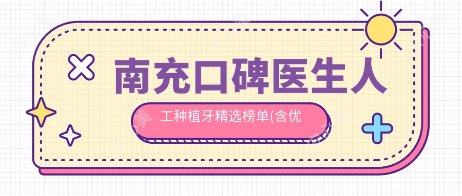 南充口碑医生人工种植牙精选榜单(含优势项目+费用)_南充种牙必看