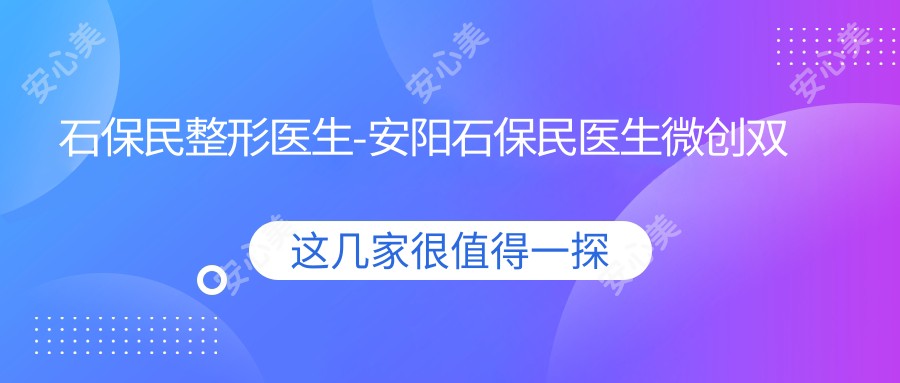 石保民整形医生-安阳石保民医生微创双眼皮隆鼻口碑自然美
