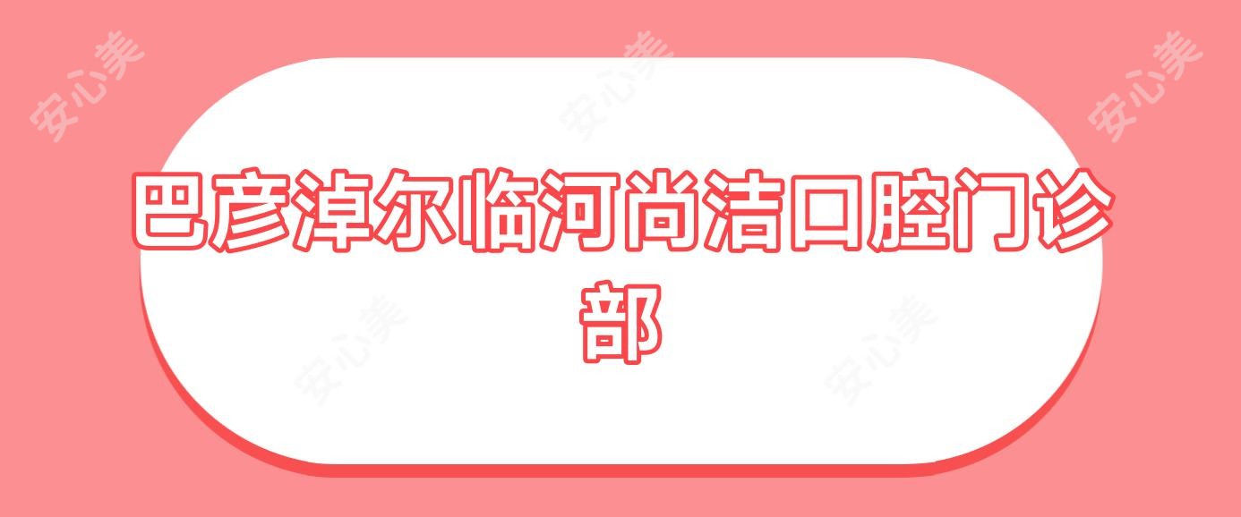 巴彦淖尔临河尚洁口腔门诊部