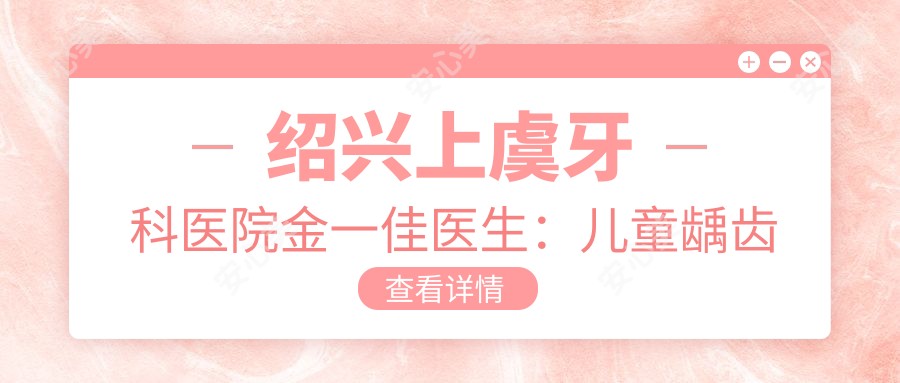 绍兴上虞牙科医院金一佳医生:儿童龋齿治疗与树脂补牙医生