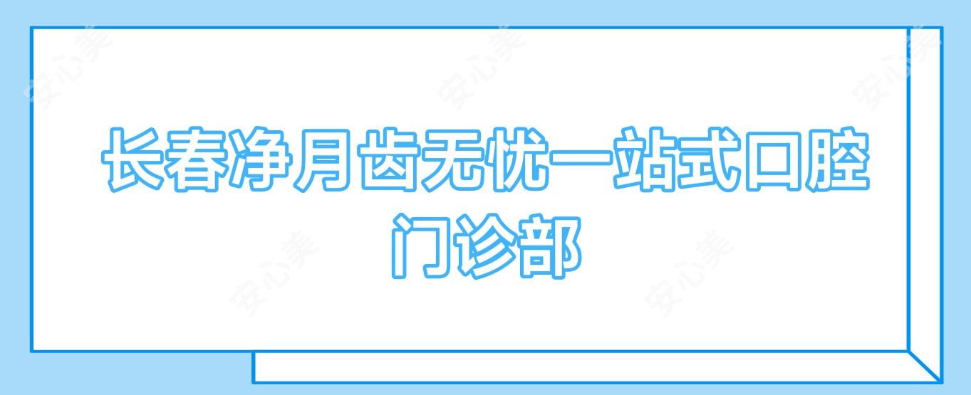 长春净月齿无忧一站式口腔门诊部