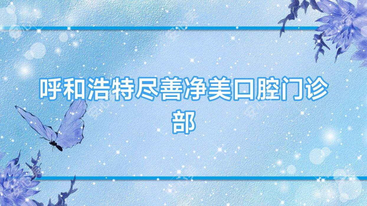 呼和浩特尽善净美口腔门诊部