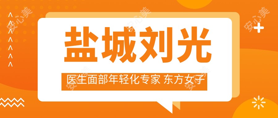 盐城刘光医生面部年轻化医生 东方女子整形医院皮肤抗衰有名