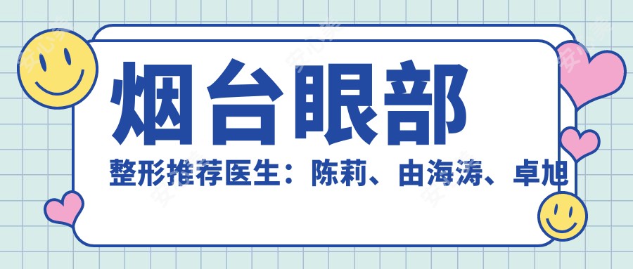 烟台眼部整形推荐医生：陈莉、由海涛、卓旭英，擅长眼部美容、屈光矫正及儿童视力问题