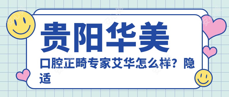 贵阳华美口腔正畸医生艾华怎么样?隐适美矫正技术大牛推荐!
