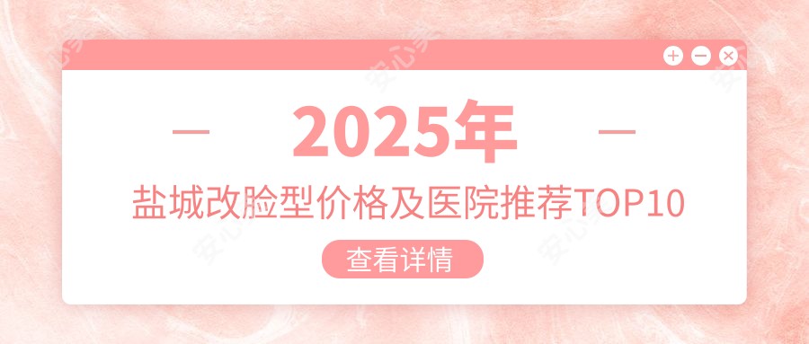 2025年盐城改脸型价格及医院推荐排名10