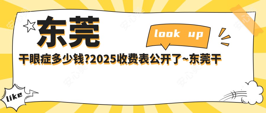 东莞干眼症多少钱?2025收费表公开了~东莞干眼症具体价格快来看!