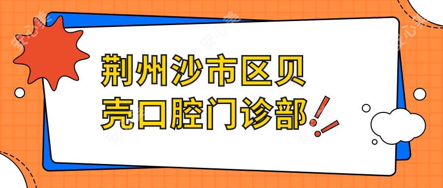 荆州沙市区贝壳口腔门诊部
