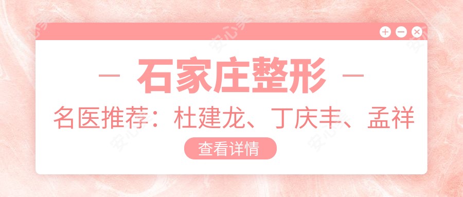 石家庄整形名医推荐:杜建龙、丁庆丰、孟祥重,精通眼部、鼻部、胸部整形及塑形