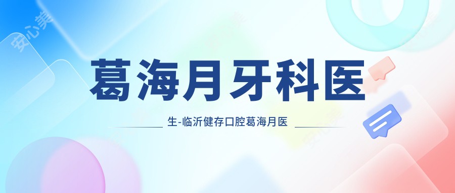 葛海月牙科医生-临沂健存口腔葛海月医生牙齿修复美容口碑一比一好