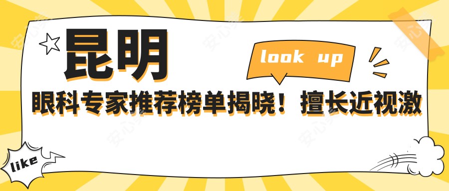 昆明眼科医生推荐榜单揭晓！擅长近视激光矫正，医生信息全覆盖！