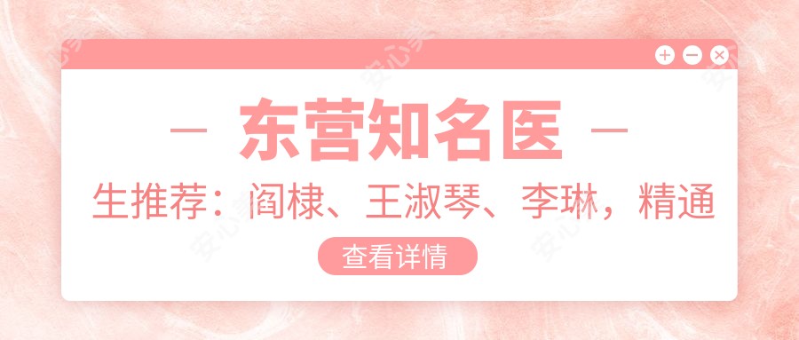 东营有名医生推荐:阎棣、王淑琴、李琳,精通眼部鼻部胸部整形