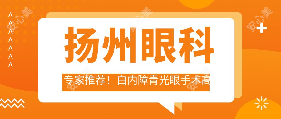 扬州眼科医生推荐!白内障青光眼手术高手齐聚,口碑较好,信赖之选!
