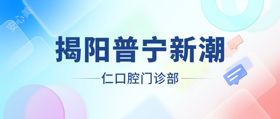 揭阳普宁新潮仁口腔门诊部
