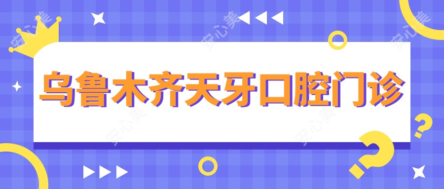 乌鲁木齐天牙口腔门诊