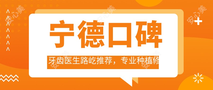 宁德口碑牙齿医生路屹推荐，种植修复名单参考