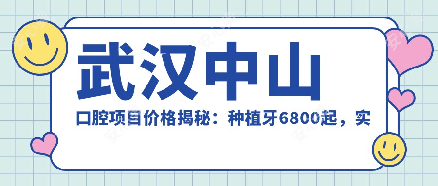 武汉中山口腔项目价格揭秘：种植牙6800起，实惠透明！