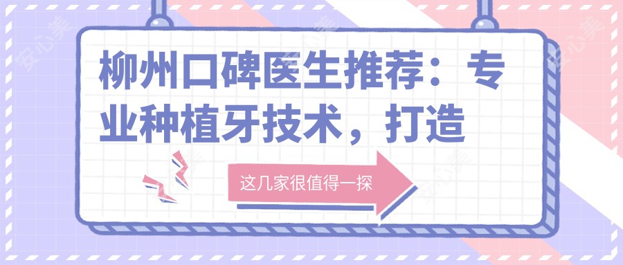 柳州口碑医生推荐:种植牙技术,打造较美笑容