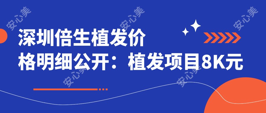 深圳倍生植发价格明细公开：植发项目8K元起，美容整形1.2W元起