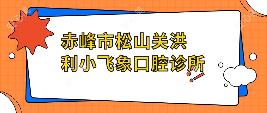 赤峰市松山关洪利小飞象口腔诊所