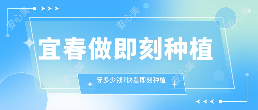 宜春做即刻种植牙多少钱?快看即刻种植牙和延期种植牙价格表