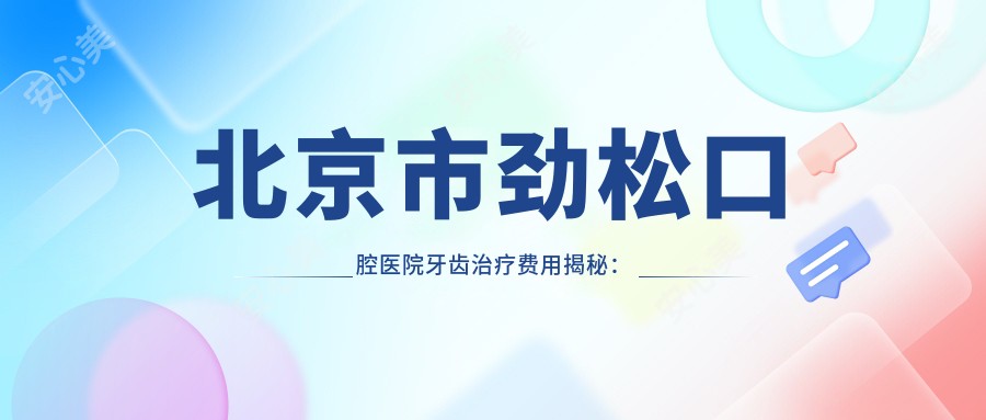 北京市劲松口腔医院牙齿治疗费用揭秘:正畸2W+ 种植牙1.5W+ 美白套餐0.8W+