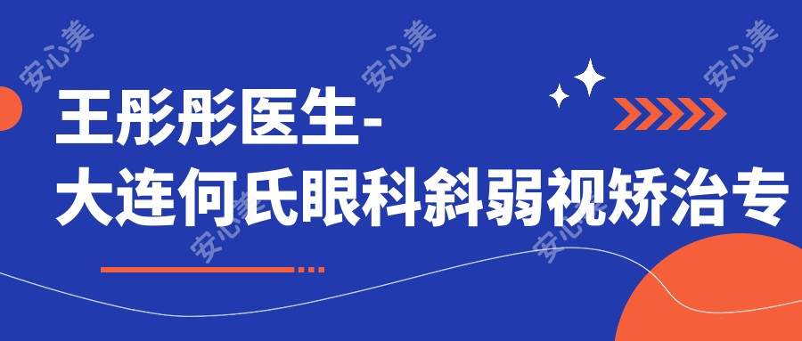 王彤彤医生-大连何氏眼科斜弱视矫治医生技术精细可靠