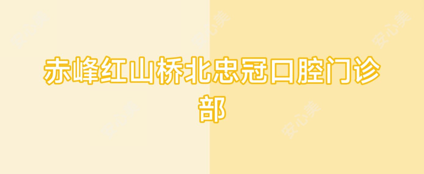赤峰红山桥北忠冠口腔门诊部