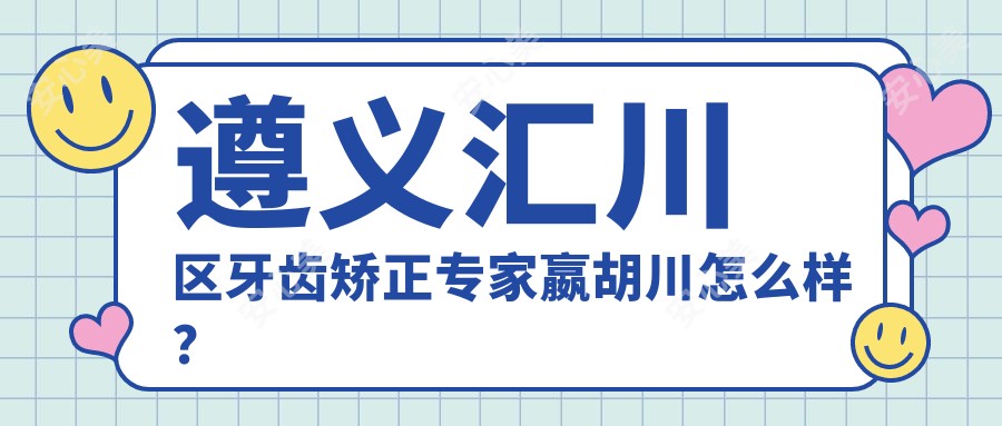 遵义汇川区牙齿矫正医生嬴胡川怎么样？技术大牛推荐！