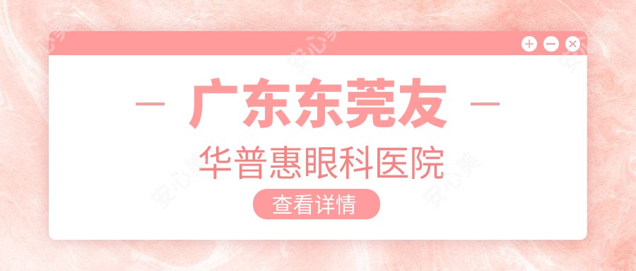 广东东莞友华普惠眼科医院