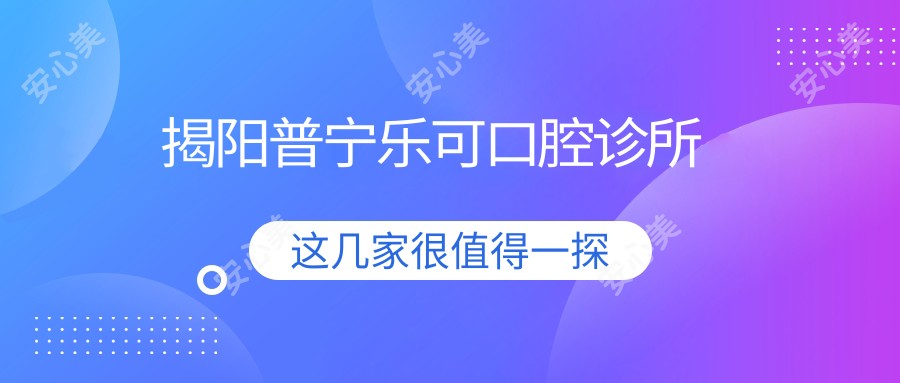 揭阳普宁乐可口腔诊所
