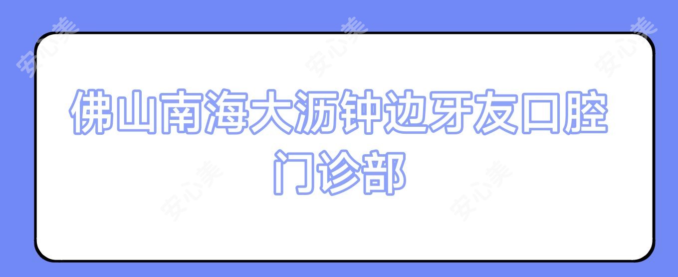 佛山南海大沥钟边牙友口腔门诊部