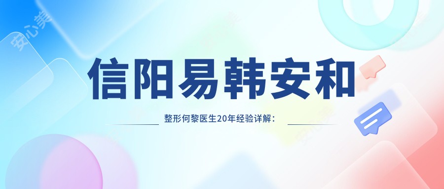 信阳易韩安和整形何黎医生20年经验详解：鼻部眼部胸部整形有名实例分享