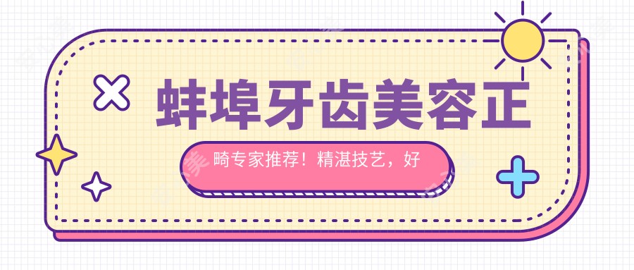 蚌埠牙齿美容正畸医生推荐!精细技艺,好评如潮,解决牙齿问题!
