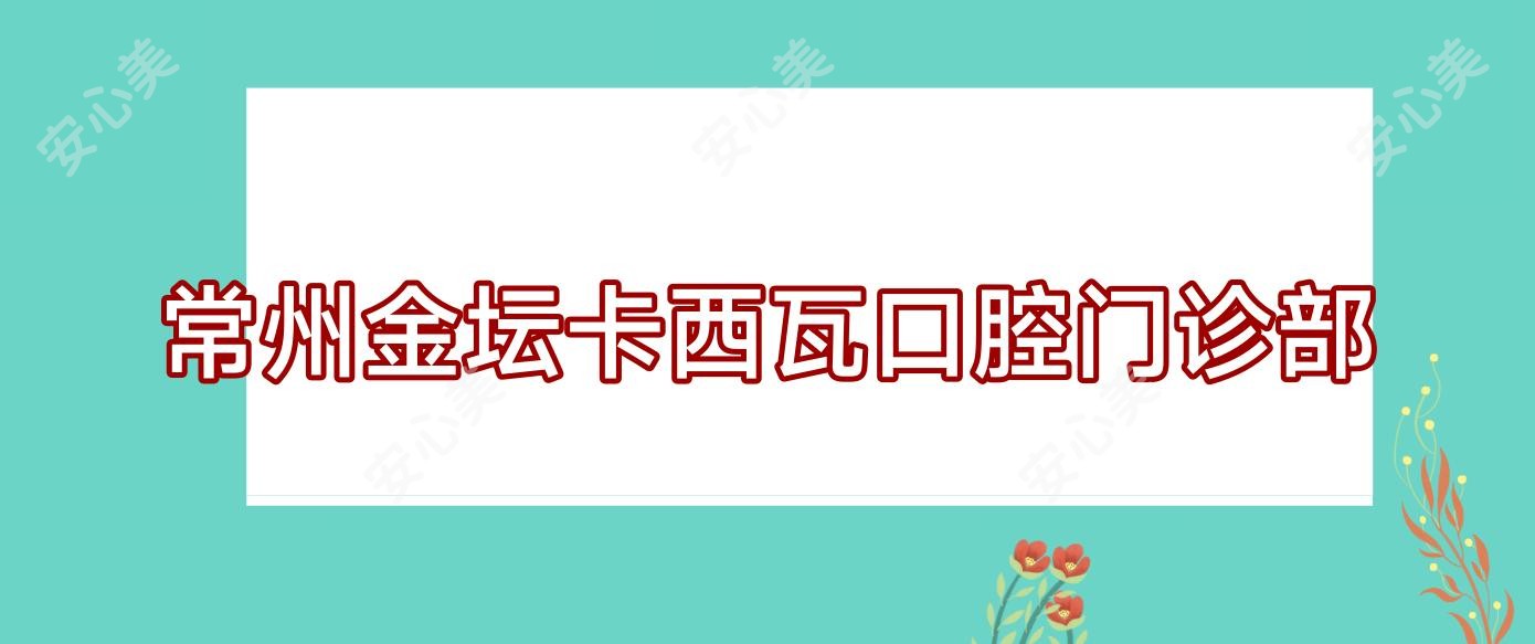 常州金坛卡西瓦口腔门诊部