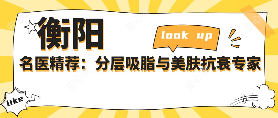 衡阳名医精荐:分层吸脂与美肤抗衰医生排行参考