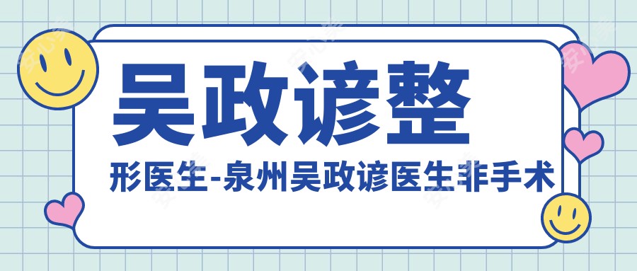 吴政谚整形医生-泉州吴政谚医生非手术微整形塑形口碑一比一好