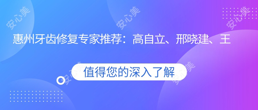惠州牙齿修复医生推荐:高自立、邢晓建、王臻擅长固定义齿与正畸