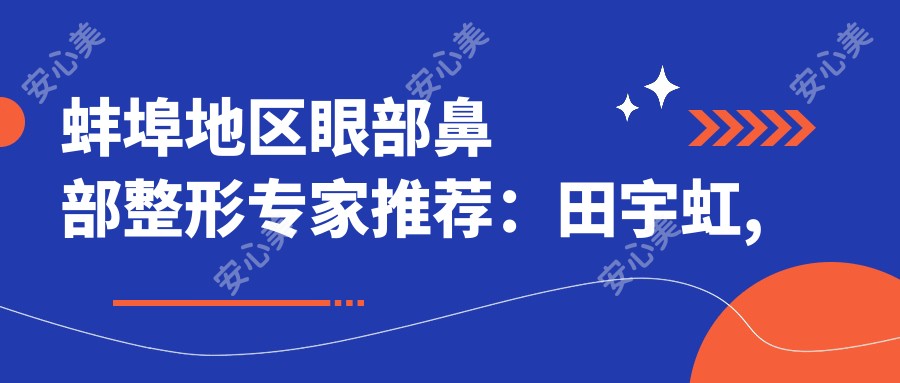 蚌埠地区眼部鼻部整形医生推荐：田宇虹, 张迪, 金熙大带领美容新风尚
