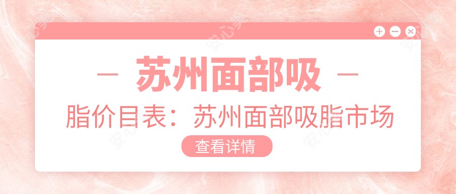 苏州面部吸脂价目表：苏州面部吸脂市场均价及各医院报价参考 