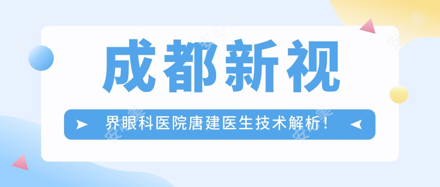 成都新视界眼科医院唐建医生技术解析!近视手术与白内障治疗实力强!费用详情公开!