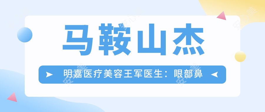 马鞍山杰明嘉医疗美容王军医生:眼部鼻部整形医生,20年精细塑美经验