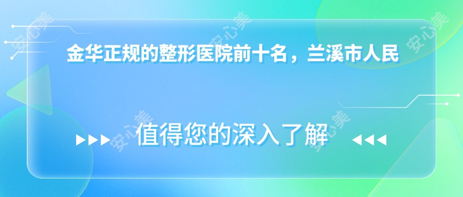 金华正规的整形医院前十名,兰溪市人民医院、金华郦港医疗整形都可信